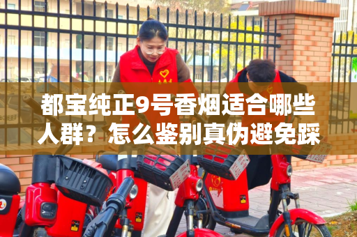 都宝纯正9号香烟适合哪些人群？怎么鉴别真伪避免踩坑？